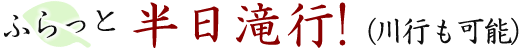 ふらっと半日滝行!(川行も可能)